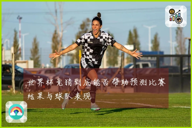 世界杯竞猜到底能否帮助预测比赛结果与球队表现