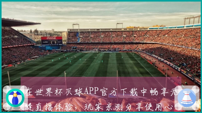 在世界杯买球APP官方下载中畅享无缝直播体验，玩家亲测分享使用心得
