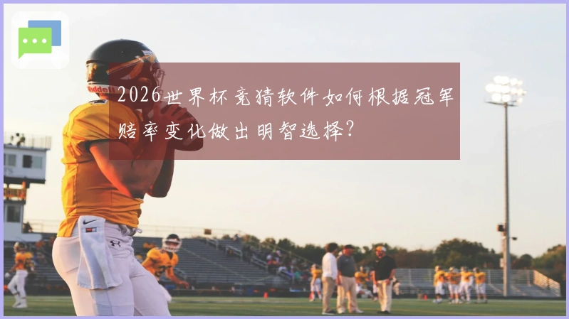 2026世界杯竞猜软件如何根据冠军赔率变化做出明智选择？