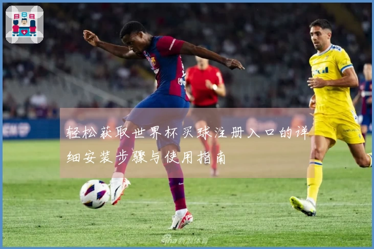 轻松获取世界杯买球注册入口的详细安装步骤与使用指南