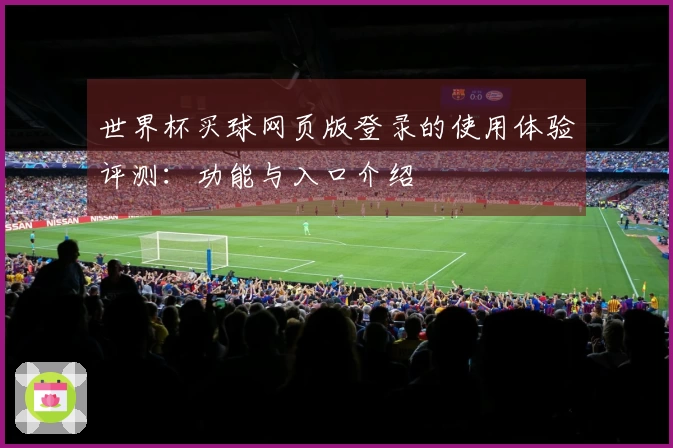世界杯买球网页版登录的使用体验评测：功能与入口介绍