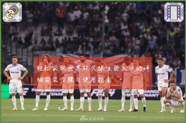 轻松获取世界杯买球注册入口的详细安装步骤与使用指南