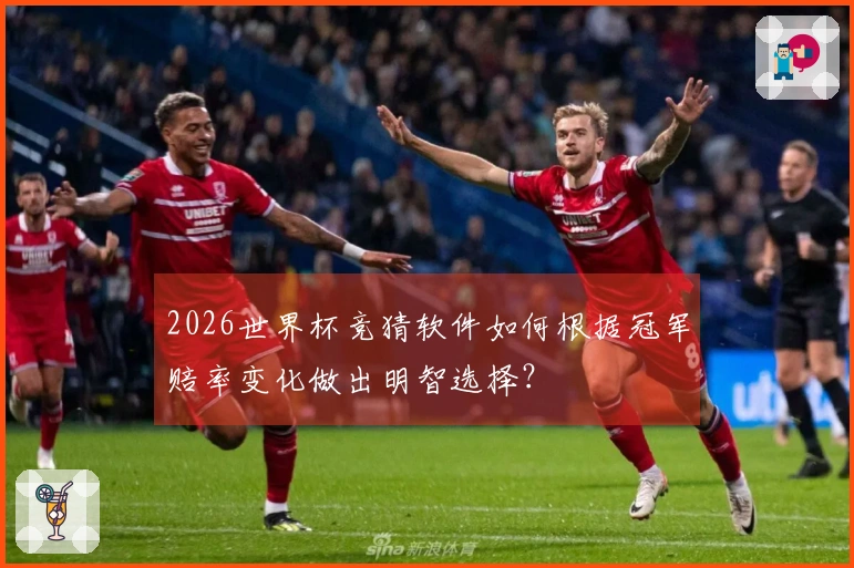 2026世界杯竞猜软件如何根据冠军赔率变化做出明智选择？