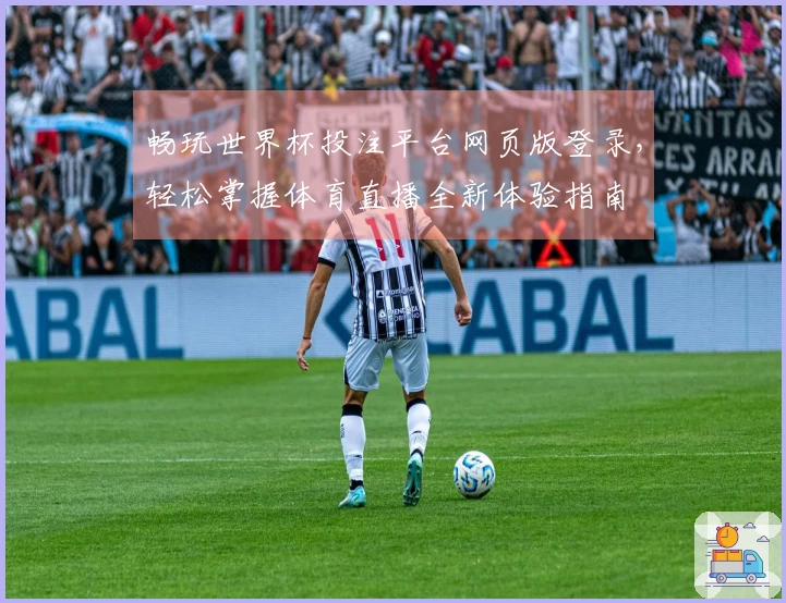 畅玩世界杯投注平台网页版登录,轻松掌握体育直播全新体验指南