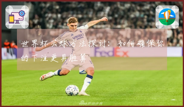 世界杯买球方法探讨：如何确保你的下注更具胜算