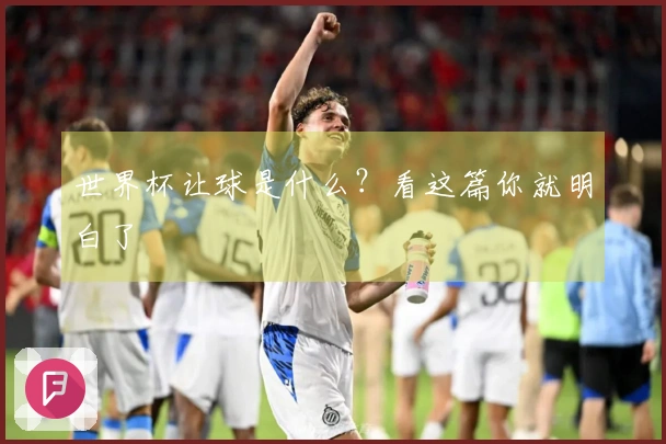 世界杯让球是什么?看这篇你就明白了